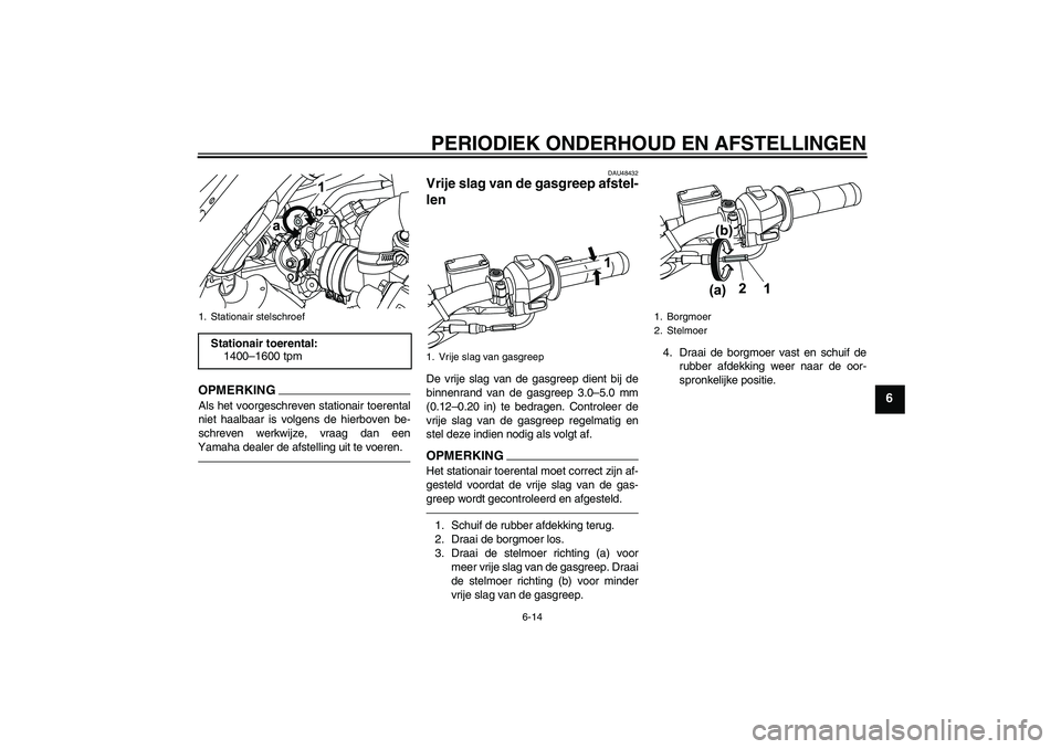 YAMAHA WR 125R 2011  Instructieboekje (in Dutch) PERIODIEK ONDERHOUD EN AFSTELLINGEN
6-14
6
OPMERKINGAls het voorgeschreven stationair toerental
niet haalbaar is volgens de hierboven be-
schreven werkwijze, vraag dan een
Yamaha dealer de afstelling 