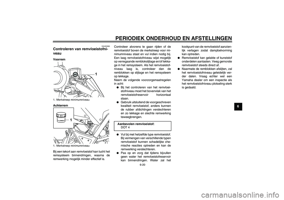 YAMAHA WR 125R 2011  Instructieboekje (in Dutch) PERIODIEK ONDERHOUD EN AFSTELLINGEN
6-20
6
DAU22580
Controleren van remvloeistofni-
veau Voorrem
Achterrem
Bij een tekort aan remvloeistof kan lucht het
remsysteem binnendringen, waarna de
remwerking 