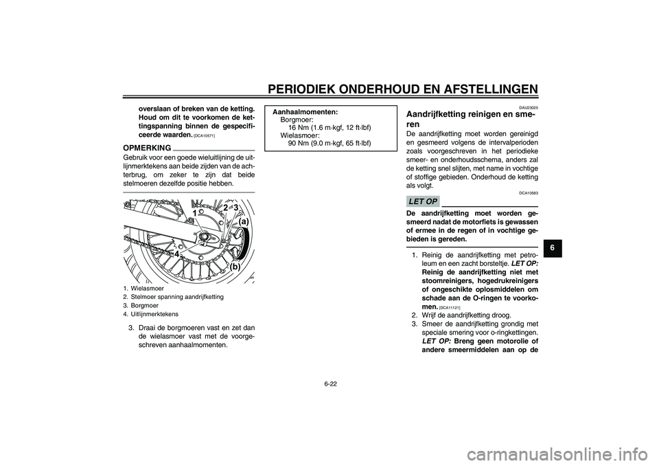 YAMAHA WR 125R 2011  Instructieboekje (in Dutch) PERIODIEK ONDERHOUD EN AFSTELLINGEN
6-22
6
overslaan of breken van de ketting.
Houd om dit te voorkomen de ket-
tingspanning binnen de gespecifi-
ceerde waarden.
 [DCA10571]
OPMERKINGGebruik voor een 