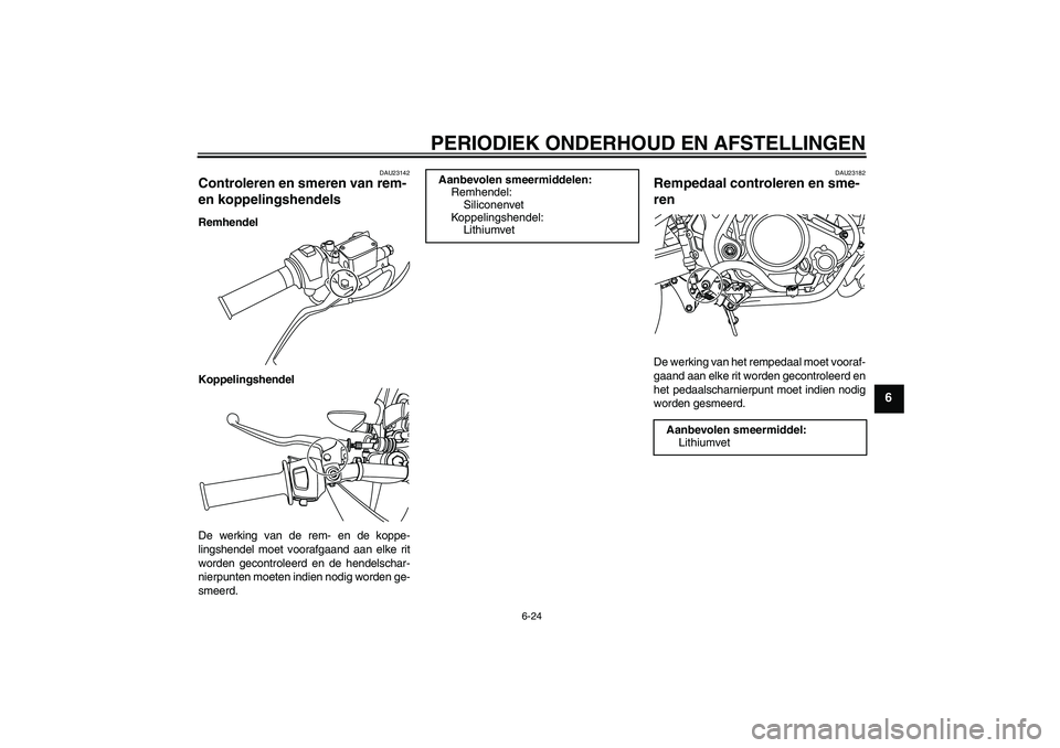 YAMAHA WR 125R 2011 Instructieboekje (in Dutch) PERIODIEK ONDERHOUD EN AFSTELLINGEN
6-24
6
DAU23142
Controleren en smeren van rem-
en koppelingshendels Remhendel
Koppelingshendel
De werking van de rem- en de koppe-
lingshendel moet voorafgaand aan YAMAHA WR 125R 2011 Instructieboekje (in Dutch) PERIODIEK ONDERHOUD EN AFSTELLINGEN
6-24
6
DAU23142
Controleren en smeren van rem-
en koppelingshendels Remhendel
Koppelingshendel
De werking van de rem- en de koppe-
lingshendel moet voorafgaand aan