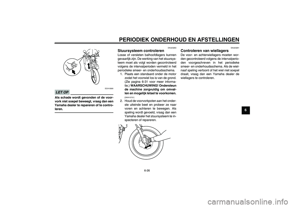 YAMAHA WR 125R 2011 Instructieboekje (in Dutch) PERIODIEK ONDERHOUD EN AFSTELLINGEN
6-26
6
LET OP
DCA10590
Als schade wordt gevonden of de voor-
vork niet soepel beweegt, vraag dan een
Yamaha dealer te repareren of te contro-
leren.
DAU23283
Stuurs YAMAHA WR 125R 2011 Instructieboekje (in Dutch) PERIODIEK ONDERHOUD EN AFSTELLINGEN
6-26
6
LET OP
DCA10590
Als schade wordt gevonden of de voor-
vork niet soepel beweegt, vraag dan een
Yamaha dealer te repareren of te contro-
leren.
DAU23283
Stuurs