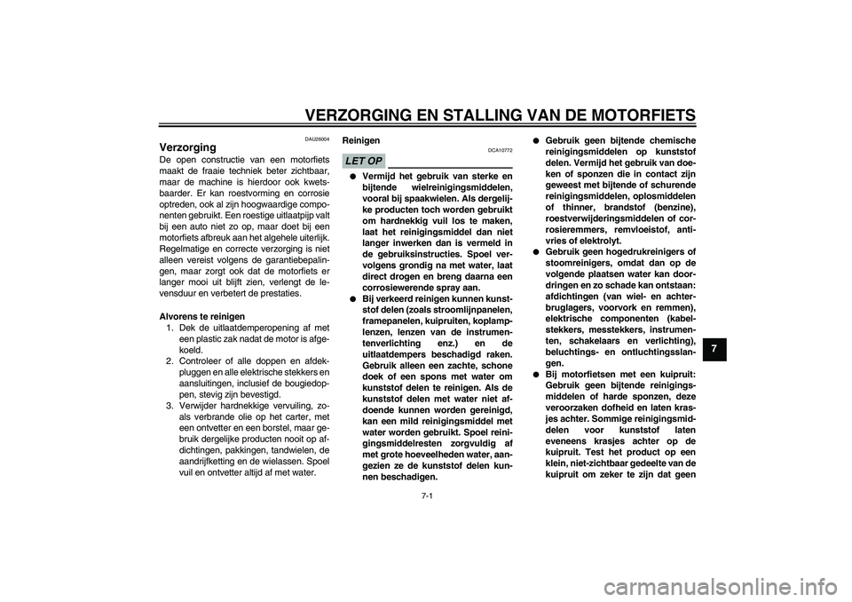 YAMAHA WR 125R 2011  Instructieboekje (in Dutch) VERZORGING EN STALLING VAN DE MOTORFIETS
7-1
7
DAU26004
Verzorging De open constructie van een motorfiets
maakt de fraaie techniek beter zichtbaar,
maar de machine is hierdoor ook kwets-
baarder. Er k