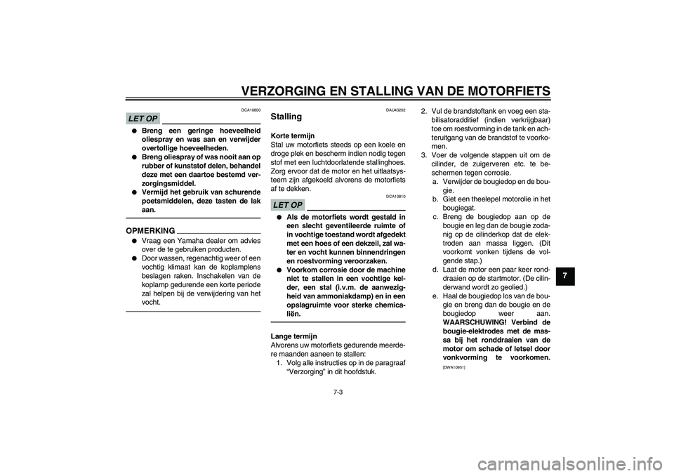 YAMAHA WR 125R 2011  Instructieboekje (in Dutch) VERZORGING EN STALLING VAN DE MOTORFIETS
7-3
7
LET OP
DCA10800

Breng een geringe hoeveelheid
oliespray en was aan en verwijder
overtollige hoeveelheden.

Breng oliespray of was nooit aan op
rubber 