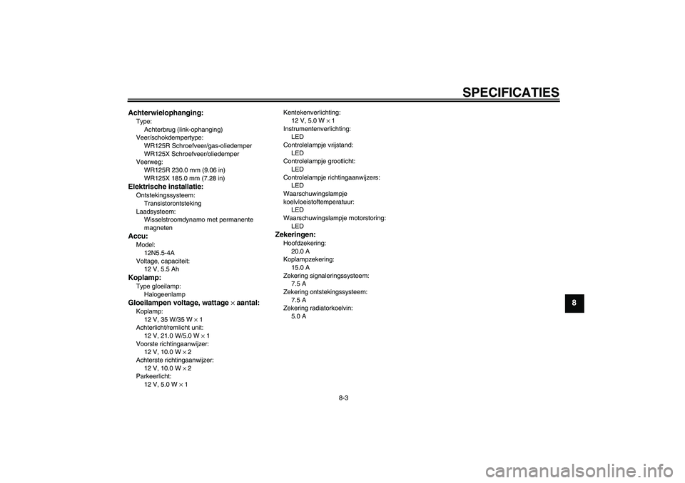 YAMAHA WR 125R 2011 Instructieboekje (in Dutch) SPECIFICATIES
8-3
8
Achterwielophanging:Type:
Achterbrug (link-ophanging)
Veer/schokdempertype:
WR125R Schroefveer/gas-oliedemper
WR125X Schroefveer/oliedemper
Veerweg:
WR125R 230.0 mm (9.06 in)
WR125 YAMAHA WR 125R 2011 Instructieboekje (in Dutch) SPECIFICATIES
8-3
8
Achterwielophanging:Type:
Achterbrug (link-ophanging)
Veer/schokdempertype:
WR125R Schroefveer/gas-oliedemper
WR125X Schroefveer/oliedemper
Veerweg:
WR125R 230.0 mm (9.06 in)
WR125