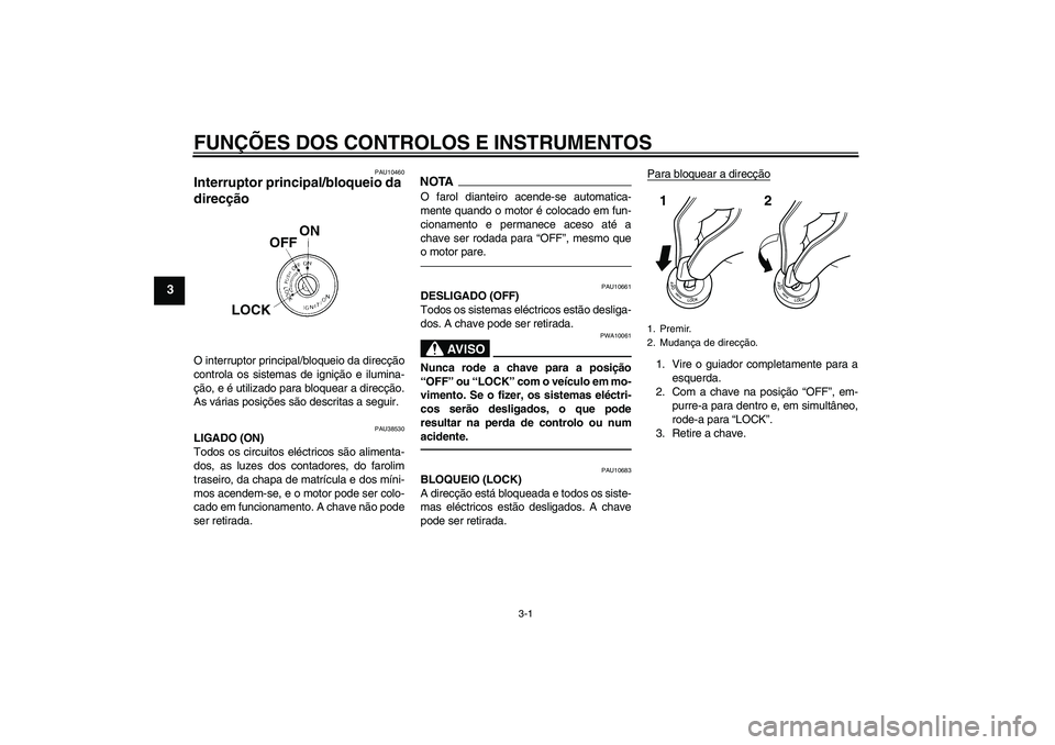 YAMAHA WR 125R 2011  Manual de utilização (in Portuguese) FUNÇÕES DOS CONTROLOS E INSTRUMENTOS
3-1
3
PAU10460
Interruptor principal/bloqueio da 
direcção O interruptor principal/bloqueio da direcção
controla os sistemas de ignição e ilumina-
ção, e