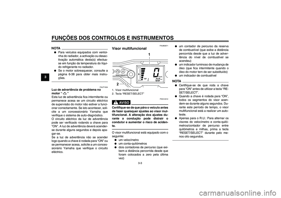 YAMAHA WR 125R 2011  Manual de utilização (in Portuguese) FUNÇÕES DOS CONTROLOS E INSTRUMENTOS
3-3
3
NOTA
Para veículos equipados com ventoi-
nha do radiador, a activação ou desac-
tivação automática desta(s) efectua-
se em função da temperatura d