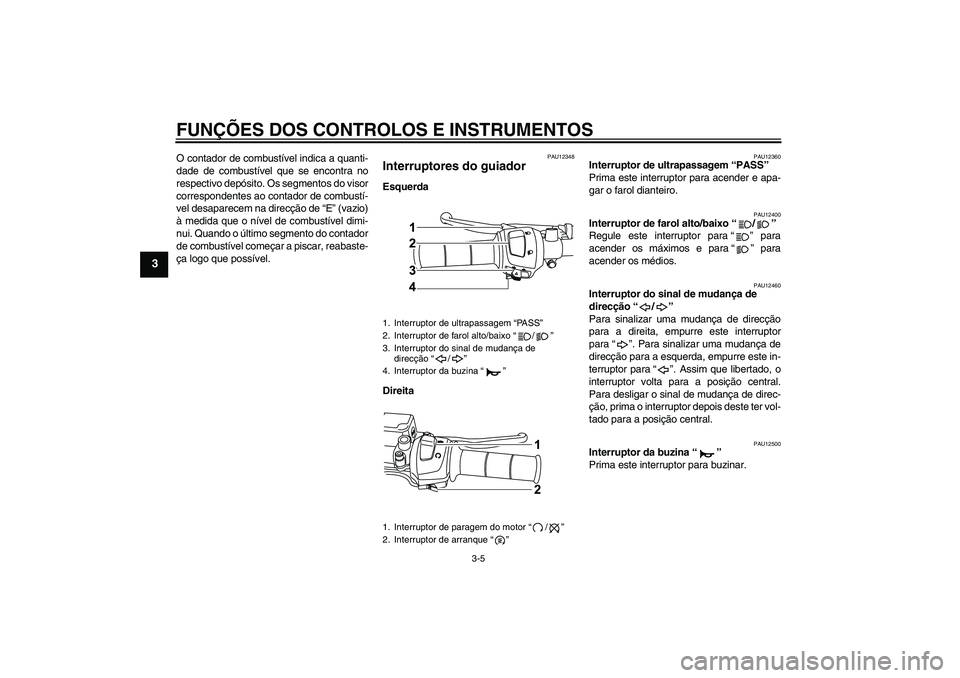 YAMAHA WR 125R 2011 Manual de utilização (in Portuguese) FUNÇÕES DOS CONTROLOS E INSTRUMENTOS
3-5
3
O contador de combustível indica a quanti-
dade de combustível que se encontra no
respectivo depósito. Os segmentos do visor
correspondentes ao contador YAMAHA WR 125R 2011 Manual de utilização (in Portuguese) FUNÇÕES DOS CONTROLOS E INSTRUMENTOS
3-5
3
O contador de combustível indica a quanti-
dade de combustível que se encontra no
respectivo depósito. Os segmentos do visor
correspondentes ao contador