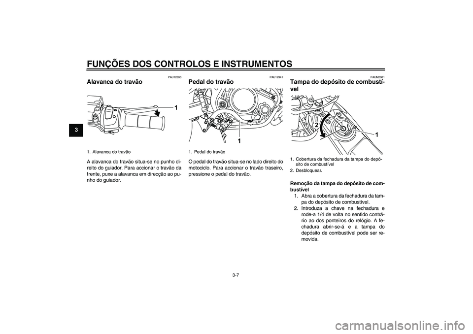 YAMAHA WR 125R 2011 Manual de utilização (in Portuguese) FUNÇÕES DOS CONTROLOS E INSTRUMENTOS
3-7
3
PAU12890
Alavanca do travão A alavanca do travão situa-se no punho di-
reito do guiador. Para accionar o travão da
frente, puxe a alavanca em direcção YAMAHA WR 125R 2011 Manual de utilização (in Portuguese) FUNÇÕES DOS CONTROLOS E INSTRUMENTOS
3-7
3
PAU12890
Alavanca do travão A alavanca do travão situa-se no punho di-
reito do guiador. Para accionar o travão da
frente, puxe a alavanca em direcção