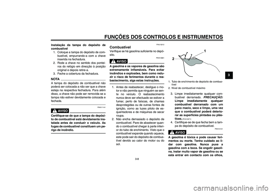 YAMAHA WR 125R 2011 Manual de utilização (in Portuguese) FUNÇÕES DOS CONTROLOS E INSTRUMENTOS
3-8
3
Instalação da tampa do depósito de
combustível
1. Coloque a tampa do depósito de com-
bustível, empurrando-a com a chave
inserida na fechadura.
2. Ro YAMAHA WR 125R 2011 Manual de utilização (in Portuguese) FUNÇÕES DOS CONTROLOS E INSTRUMENTOS
3-8
3
Instalação da tampa do depósito de
combustível
1. Coloque a tampa do depósito de com-
bustível, empurrando-a com a chave
inserida na fechadura.
2. Ro
