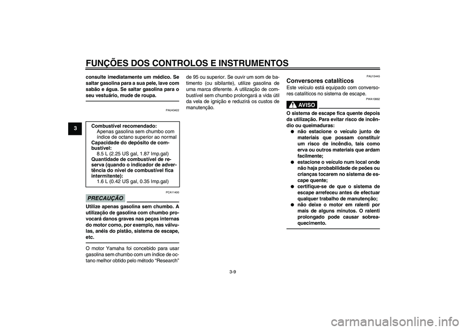 YAMAHA WR 125R 2011 Manual de utilização (in Portuguese) FUNÇÕES DOS CONTROLOS E INSTRUMENTOS
3-9
3
consulte imediatamente um médico. Se
saltar gasolina para a sua pele, lave com
sabão e água. Se saltar gasolina para o
seu vestuário, mude de roupa.
PA YAMAHA WR 125R 2011 Manual de utilização (in Portuguese) FUNÇÕES DOS CONTROLOS E INSTRUMENTOS
3-9
3
consulte imediatamente um médico. Se
saltar gasolina para a sua pele, lave com
sabão e água. Se saltar gasolina para o
seu vestuário, mude de roupa.
PA