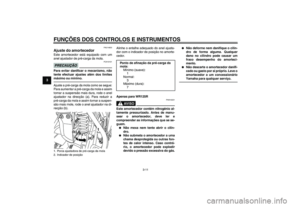 YAMAHA WR 125R 2011 Manual de utilização (in Portuguese) FUNÇÕES DOS CONTROLOS E INSTRUMENTOS
3-11
3
PAU14833
Ajuste do amortecedor Este amortecedor está equipado com um
anel ajustador de pré-carga da mola.PRECAUÇÃO
PCA10101
Para evitar danificar o me YAMAHA WR 125R 2011 Manual de utilização (in Portuguese) FUNÇÕES DOS CONTROLOS E INSTRUMENTOS
3-11
3
PAU14833
Ajuste do amortecedor Este amortecedor está equipado com um
anel ajustador de pré-carga da mola.PRECAUÇÃO
PCA10101
Para evitar danificar o me