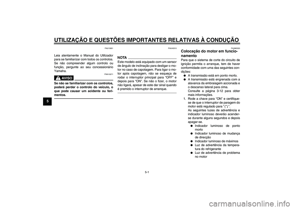 YAMAHA WR 125R 2011 Manual de utilização (in Portuguese) UTILIZAÇÃO E QUESTÕES IMPORTANTES RELATIVAS À CONDUÇÃO
5-1
5
PAU15951
Leia atentamente o Manual do Utilizador
para se familiarizar com todos os controlos.
Se não compreender algum controlo ou
f YAMAHA WR 125R 2011 Manual de utilização (in Portuguese) UTILIZAÇÃO E QUESTÕES IMPORTANTES RELATIVAS À CONDUÇÃO
5-1
5
PAU15951
Leia atentamente o Manual do Utilizador
para se familiarizar com todos os controlos.
Se não compreender algum controlo ou
f
