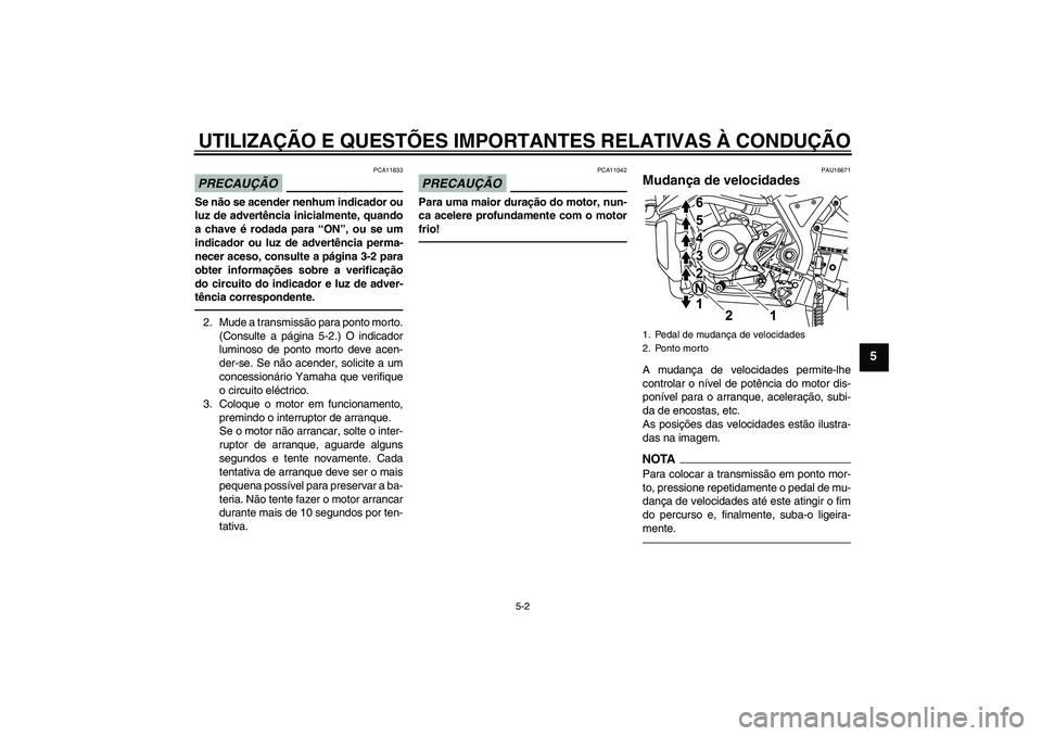 YAMAHA WR 125R 2011  Manual de utilização (in Portuguese) UTILIZAÇÃO E QUESTÕES IMPORTANTES RELATIVAS À CONDUÇÃO
5-2
5
PRECAUÇÃO
PCA11833
Se não se acender nenhum indicador ou
luz de advertência inicialmente, quando
a chave é rodada para “ON”,