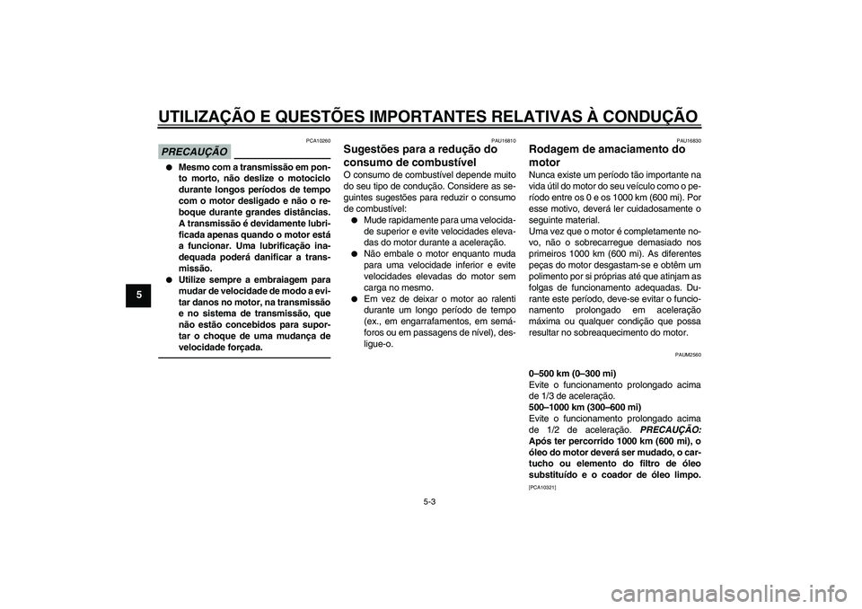 YAMAHA WR 125R 2011  Manual de utilização (in Portuguese) UTILIZAÇÃO E QUESTÕES IMPORTANTES RELATIVAS À CONDUÇÃO
5-3
5
PRECAUÇÃO
PCA10260

Mesmo com a transmissão em pon-
to morto, não deslize o motociclo
durante longos períodos de tempo
com o mo