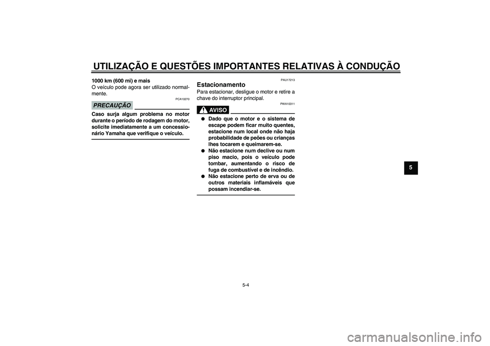 YAMAHA WR 125R 2011  Manual de utilização (in Portuguese) UTILIZAÇÃO E QUESTÕES IMPORTANTES RELATIVAS À CONDUÇÃO
5-4
5
1000 km (600 mi) e mais
O veículo pode agora ser utilizado normal-
mente.PRECAUÇÃO
PCA10270
Caso surja algum problema no motor
dur