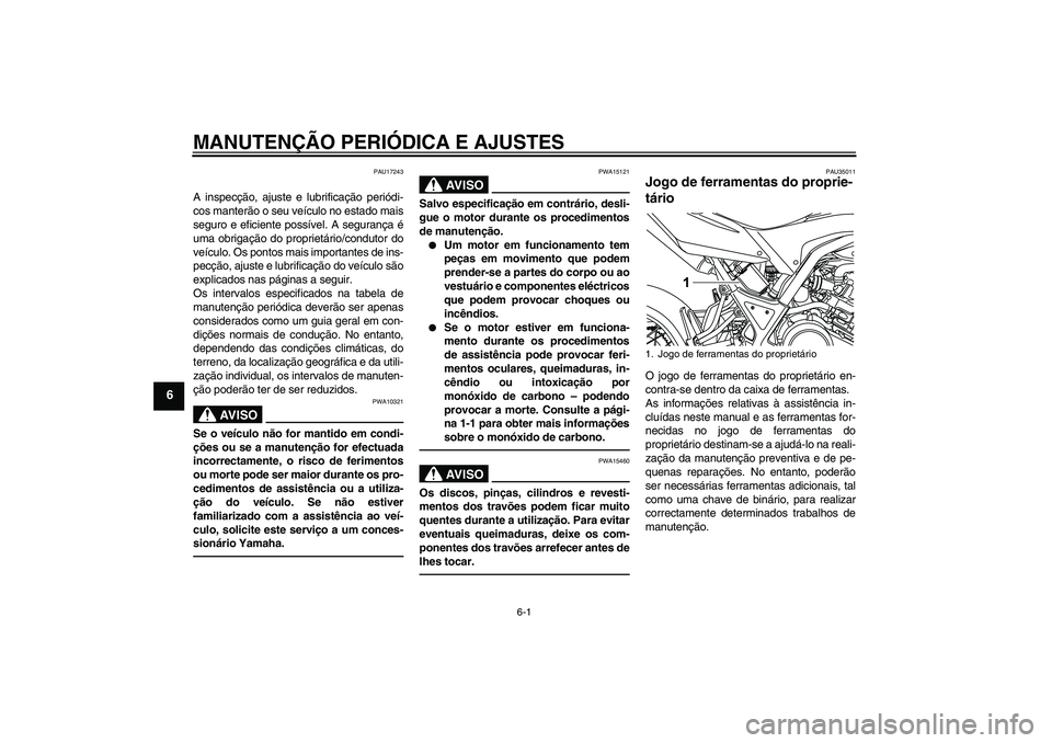 YAMAHA WR 125R 2011  Manual de utilização (in Portuguese) MANUTENÇÃO PERIÓDICA E AJUSTES
6-1
6
PAU17243
A inspecção, ajuste e lubrificação periódi-
cos manterão o seu veículo no estado mais
seguro e eficiente possível. A segurança é
uma obrigaç