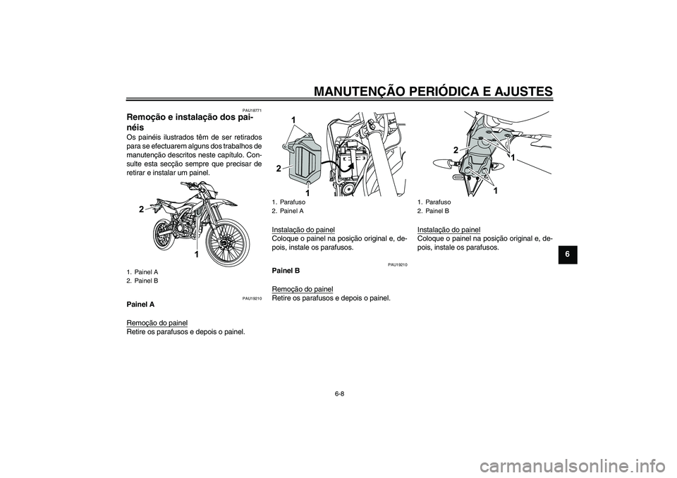 YAMAHA WR 125R 2011  Manual de utilização (in Portuguese) MANUTENÇÃO PERIÓDICA E AJUSTES
6-8
6
PAU18771
Remoção e instalação dos pai-
néis Os painéis ilustrados têm de ser retirados
para se efectuarem alguns dos trabalhos de
manutenção descritos 