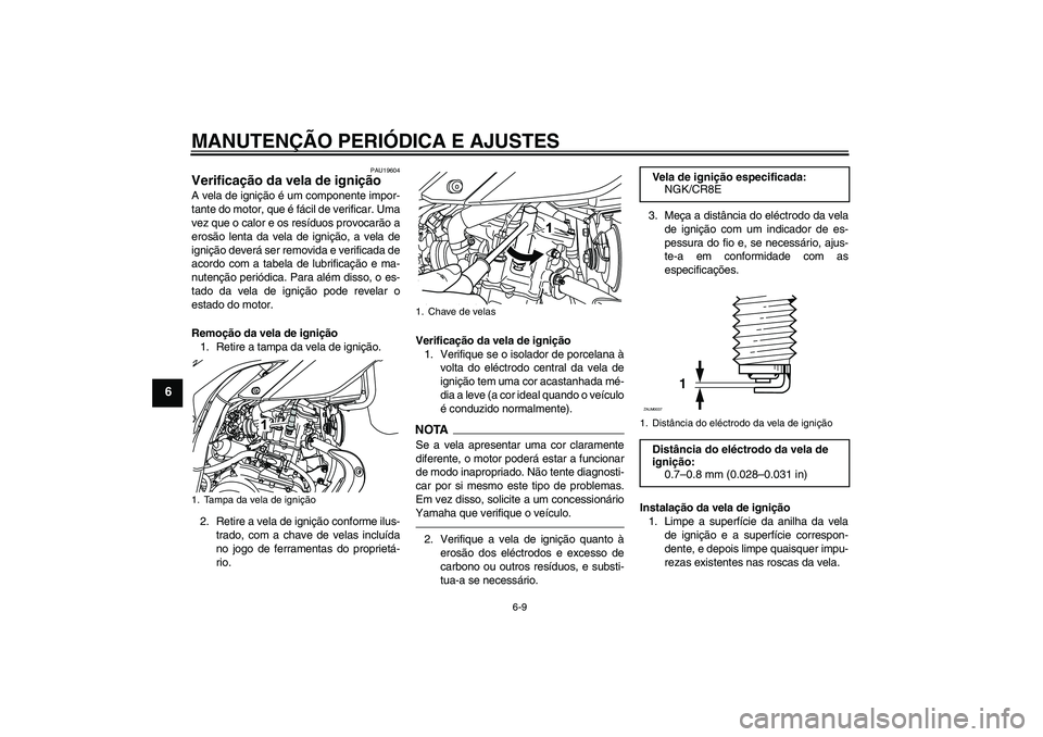 YAMAHA WR 125R 2011  Manual de utilização (in Portuguese) MANUTENÇÃO PERIÓDICA E AJUSTES
6-9
6
PAU19604
Verificação da vela de ignição A vela de ignição é um componente impor-
tante do motor, que é fácil de verificar. Uma
vez que o calor e os res