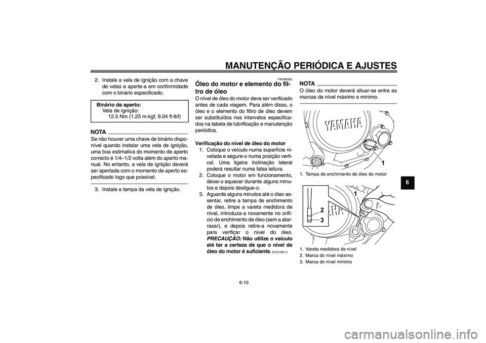 YAMAHA WR 125R 2011  Manual de utilização (in Portuguese) MANUTENÇÃO PERIÓDICA E AJUSTES
6-10
6
2. Instale a vela de ignição com a chave
de velas e aperte-a em conformidade
com o binário especificado.NOTASe não houver uma chave de binário dispo-
nív