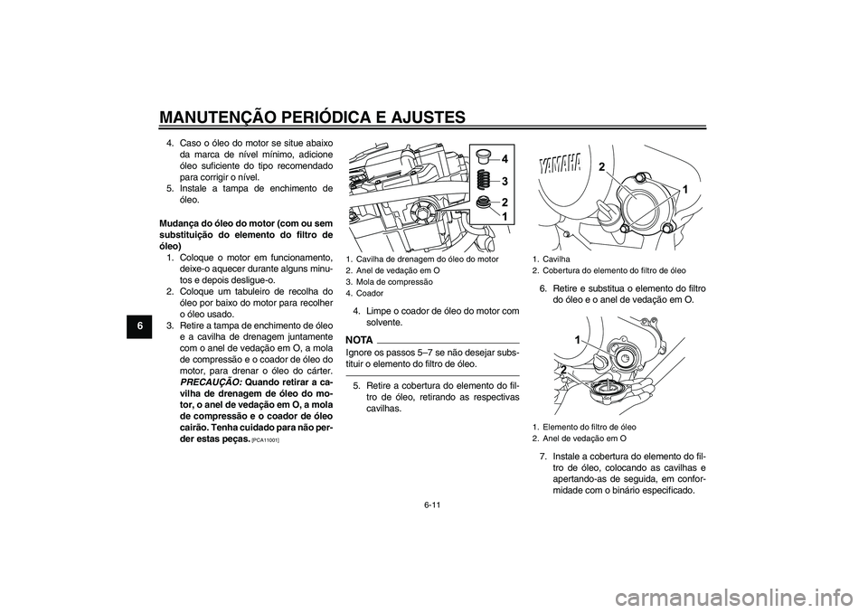 YAMAHA WR 125R 2011  Manual de utilização (in Portuguese) MANUTENÇÃO PERIÓDICA E AJUSTES
6-11
6
4. Caso o óleo do motor se situe abaixo
da marca de nível mínimo, adicione
óleo suficiente do tipo recomendado
para corrigir o nível.
5. Instale a tampa d