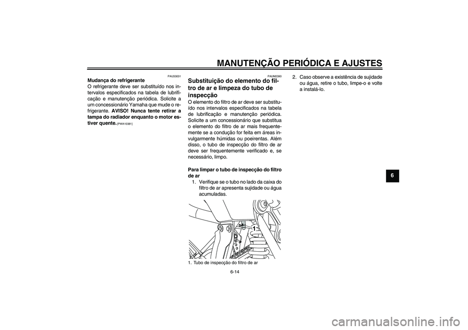 YAMAHA WR 125R 2011  Manual de utilização (in Portuguese) MANUTENÇÃO PERIÓDICA E AJUSTES
6-14
6
PAU33031
Mudança do refrigerante
O refrigerante deve ser substituído nos in-
tervalos especificados na tabela de lubrifi-
cação e manutenção periódica. 