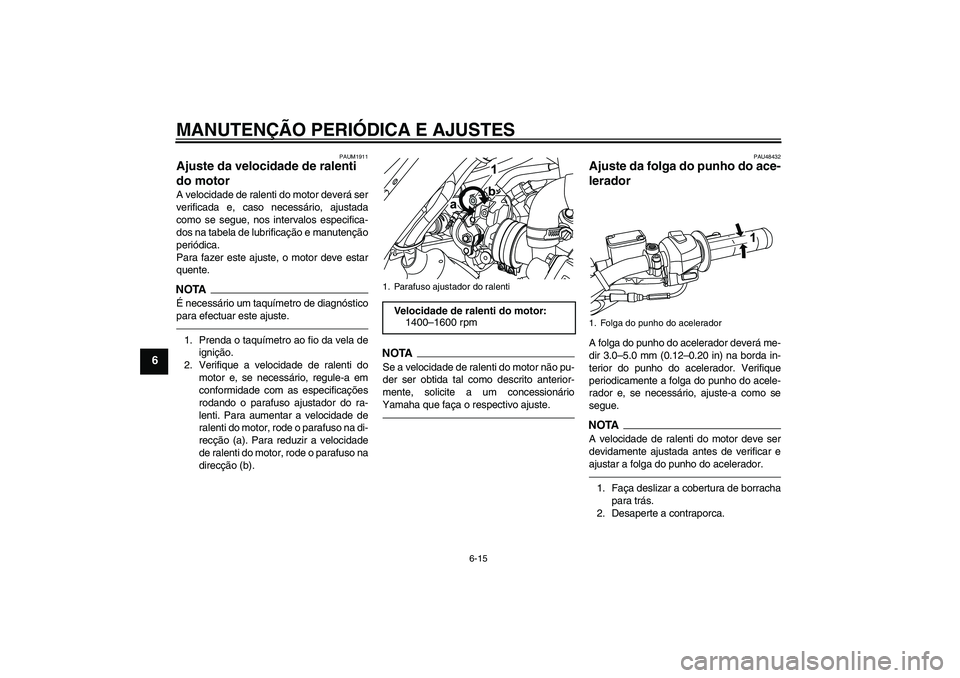 YAMAHA WR 125R 2011  Manual de utilização (in Portuguese) MANUTENÇÃO PERIÓDICA E AJUSTES
6-15
6
PAUM1911
Ajuste da velocidade de ralenti 
do motor A velocidade de ralenti do motor deverá ser
verificada e, caso necessário, ajustada
como se segue, nos int