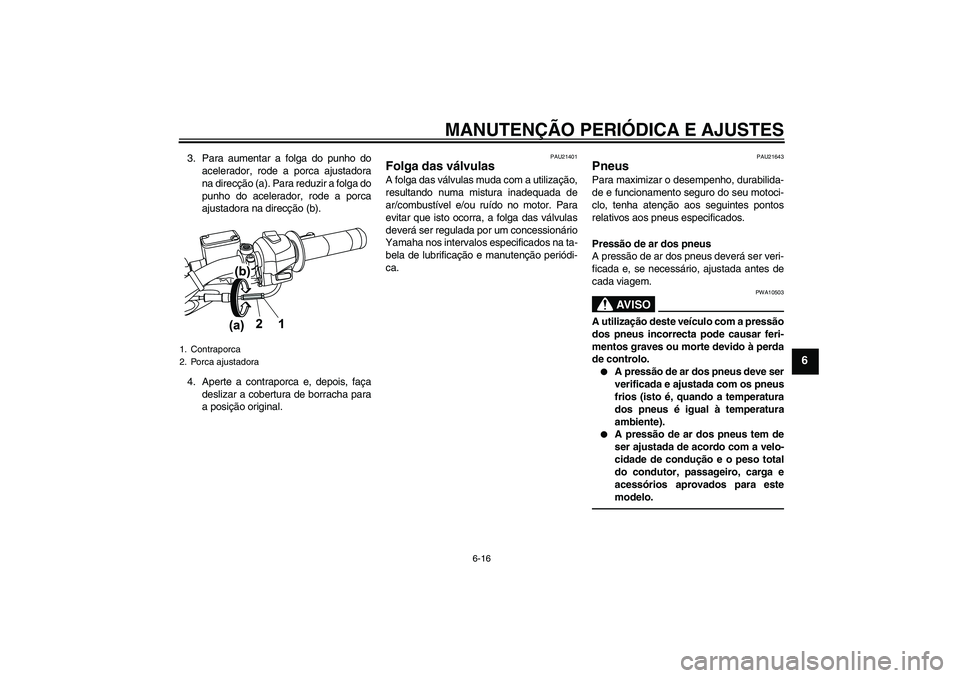YAMAHA WR 125R 2011  Manual de utilização (in Portuguese) MANUTENÇÃO PERIÓDICA E AJUSTES
6-16
6
3. Para aumentar a folga do punho do
acelerador, rode a porca ajustadora
na direcção (a). Para reduzir a folga do
punho do acelerador, rode a porca
ajustador