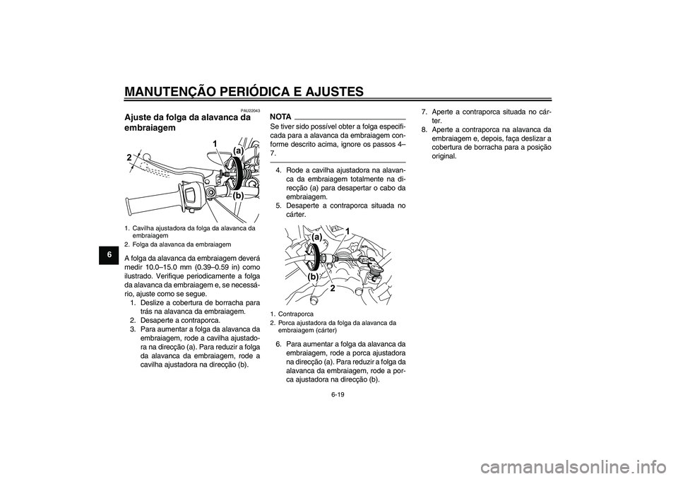 YAMAHA WR 125R 2011  Manual de utilização (in Portuguese) MANUTENÇÃO PERIÓDICA E AJUSTES
6-19
6
PAU22043
Ajuste da folga da alavanca da 
embraiagem A folga da alavanca da embraiagem deverá
medir 10.0–15.0 mm (0.39–0.59 in) como
ilustrado. Verifique p