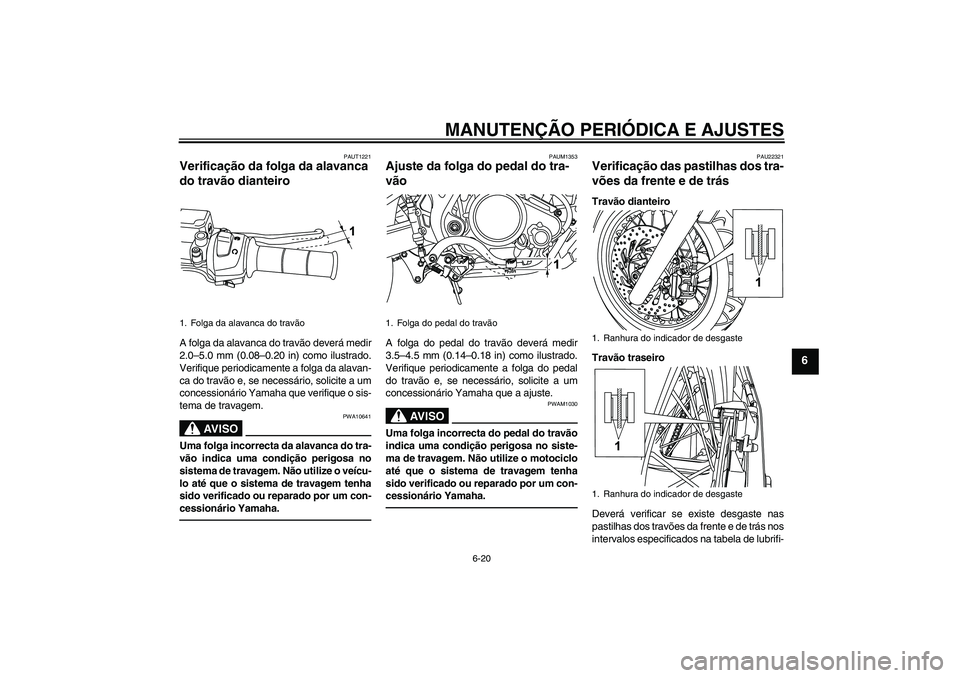 YAMAHA WR 125R 2011  Manual de utilização (in Portuguese) MANUTENÇÃO PERIÓDICA E AJUSTES
6-20
6
PAUT1221
Verificação da folga da alavanca 
do travão dianteiro A folga da alavanca do travão deverá medir
2.0–5.0 mm (0.08–0.20 in) como ilustrado.
Ve