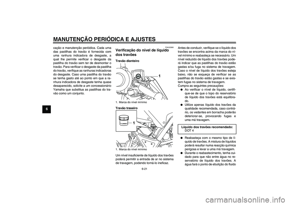 YAMAHA WR 125R 2011  Manual de utilização (in Portuguese) MANUTENÇÃO PERIÓDICA E AJUSTES
6-21
6
cação e manutenção periódica. Cada uma
das pastilhas do travão é fornecida com
uma ranhura indicadora de desgaste, a
qual lhe permite verificar o desgas