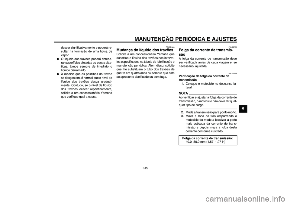 YAMAHA WR 125R 2011  Manual de utilização (in Portuguese) MANUTENÇÃO PERIÓDICA E AJUSTES
6-22
6
descer significativamente e poderá re-
sultar na formação de uma bolsa de
vapor.

O líquido dos travões poderá deterio-
rar superfícies pintadas ou pe