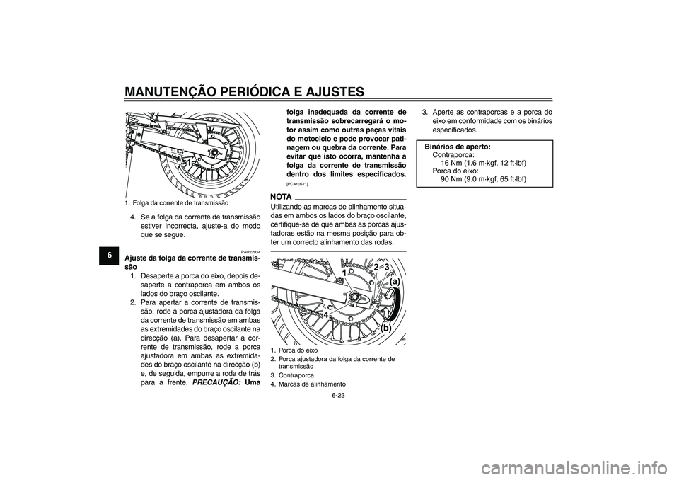 YAMAHA WR 125R 2011  Manual de utilização (in Portuguese) MANUTENÇÃO PERIÓDICA E AJUSTES
6-23
6
4. Se a folga da corrente de transmissão
estiver incorrecta, ajuste-a do modo
que se segue.
PAU22934
Ajuste da folga da corrente de transmis-
são
1. Desapert