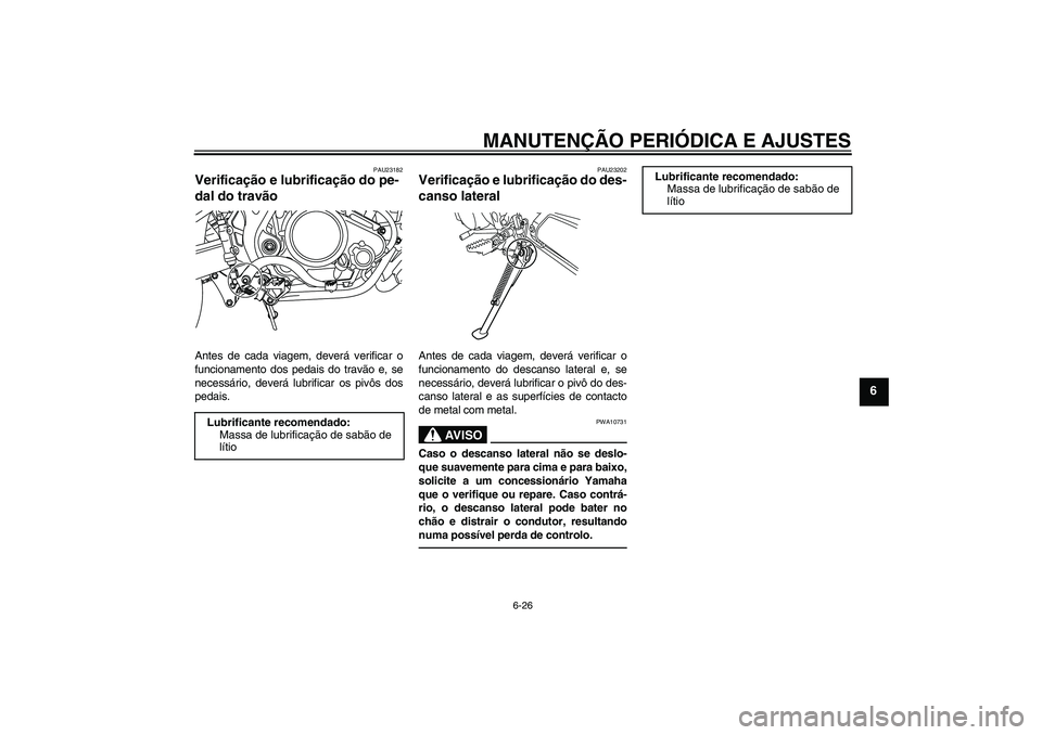YAMAHA WR 125R 2011  Manual de utilização (in Portuguese) MANUTENÇÃO PERIÓDICA E AJUSTES
6-26
6
PAU23182
Verificação e lubrificação do pe-
dal do travão Antes de cada viagem, deverá verificar o
funcionamento dos pedais do travão e, se
necessário, 