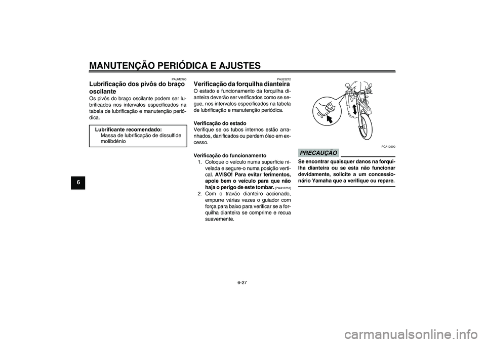 YAMAHA WR 125R 2011  Manual de utilização (in Portuguese) MANUTENÇÃO PERIÓDICA E AJUSTES
6-27
6
PAUM2700
Lubrificação dos pivôs do braço 
oscilante Os pivôs do braço oscilante podem ser lu-
brificados nos intervalos especificados na
tabela de lubrif