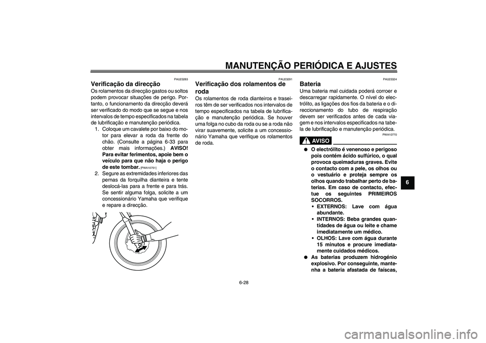 YAMAHA WR 125R 2011  Manual de utilização (in Portuguese) MANUTENÇÃO PERIÓDICA E AJUSTES
6-28
6
PAU23283
Verificação da direcção Os rolamentos da direcção gastos ou soltos
podem provocar situações de perigo. Por-
tanto, o funcionamento da direcç