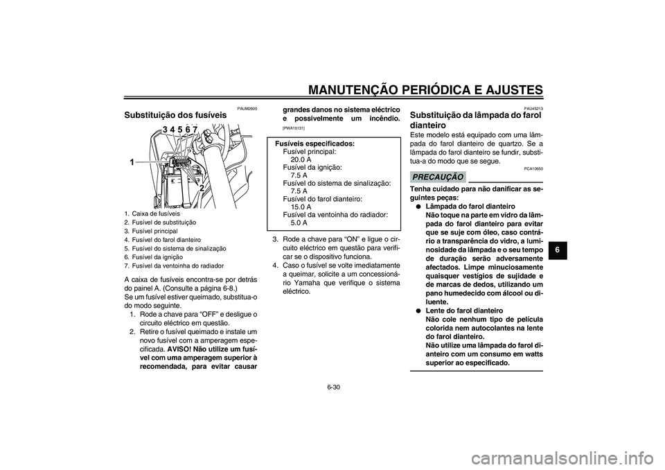 YAMAHA WR 125R 2011  Manual de utilização (in Portuguese) MANUTENÇÃO PERIÓDICA E AJUSTES
6-30
6
PAUM2600
Substituição dos fusíveis A caixa de fusíveis encontra-se por detrás
do painel A. (Consulte a página 6-8.)
Se um fusível estiver queimado, subs