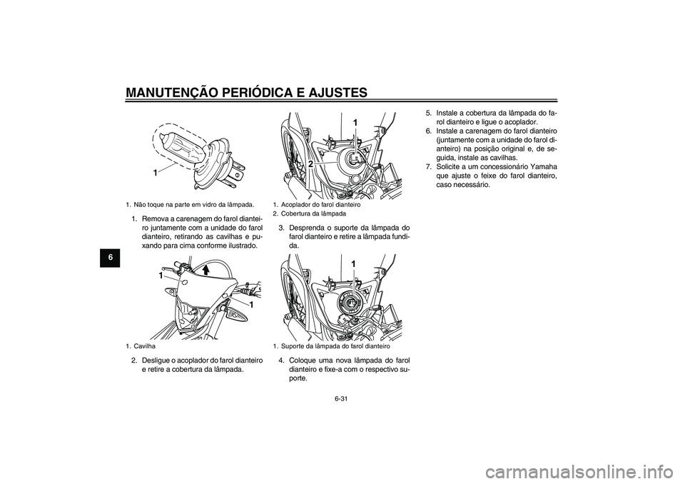 YAMAHA WR 125R 2011  Manual de utilização (in Portuguese) MANUTENÇÃO PERIÓDICA E AJUSTES
6-31
6
1. Remova a carenagem do farol diantei-
ro juntamente com a unidade do farol
dianteiro, retirando as cavilhas e pu-
xando para cima conforme ilustrado.
2. Desl