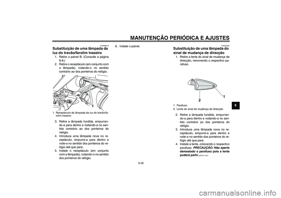 YAMAHA WR 125R 2011  Manual de utilização (in Portuguese) MANUTENÇÃO PERIÓDICA E AJUSTES
6-32
6
PAUM2610
Substituição de uma lâmpada da 
luz do travão/farolim traseiro 1. Retire o painel B. (Consulte a página
6-8.)
2. Retire o receptáculo (em conjun