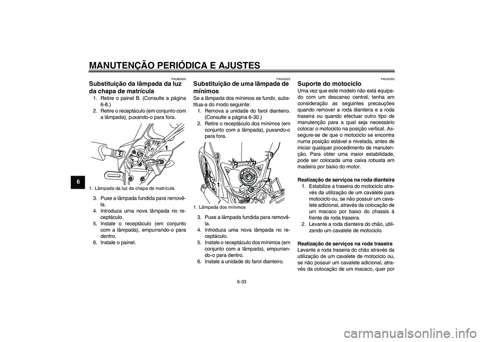 YAMAHA WR 125R 2011  Manual de utilização (in Portuguese) MANUTENÇÃO PERIÓDICA E AJUSTES
6-33
6
PAUM2620
Substituição da lâmpada da luz 
da chapa de matrícula 1. Retire o painel B. (Consulte a página
6-8.)
2. Retire o receptáculo (em conjunto com
a 