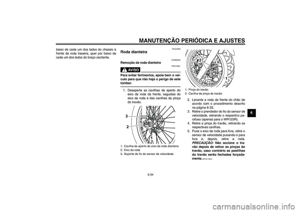 YAMAHA WR 125R 2011 Manual de utilização (in Portuguese) MANUTENÇÃO PERIÓDICA E AJUSTES
6-34
6
baixo de cada um dos lados do chassis à
frente da roda traseira, quer por baixo de
cada um dos lados do braço oscilante.
PAU24360
Roda dianteira
PAUM2632
Re YAMAHA WR 125R 2011 Manual de utilização (in Portuguese) MANUTENÇÃO PERIÓDICA E AJUSTES
6-34
6
baixo de cada um dos lados do chassis à
frente da roda traseira, quer por baixo de
cada um dos lados do braço oscilante.
PAU24360
Roda dianteira
PAUM2632
Re
