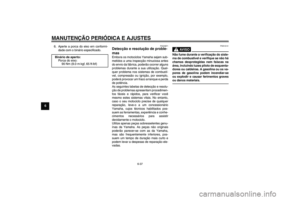 YAMAHA WR 125R 2011  Manual de utilização (in Portuguese) MANUTENÇÃO PERIÓDICA E AJUSTES
6-37
6
6. Aperte a porca do eixo em conformi-
dade com o binário especificado.
PAU25871
Detecção e resolução de proble-
mas Embora os motociclos Yamaha sejam sub
