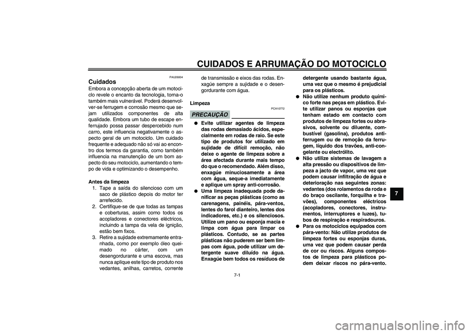 YAMAHA WR 125R 2011  Manual de utilização (in Portuguese) CUIDADOS E ARRUMAÇÃO DO MOTOCICLO
7-1
7
PAU26004
Cuidados Embora a concepção aberta de um motoci-
clo revele o encanto da tecnologia, torna-o
também mais vulnerável. Poderá desenvol-
ver-se fer