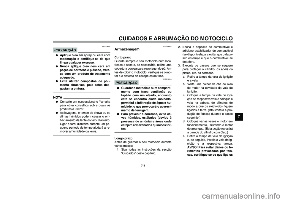 YAMAHA WR 125R 2011  Manual de utilização (in Portuguese) CUIDADOS E ARRUMAÇÃO DO MOTOCICLO
7-3
7
PRECAUÇÃO
PCA10800

Aplique óleo em spray ou cera com
moderação e certifique-se de que
limpa qualquer excesso.

Nunca aplique óleo nem cera em
peças 