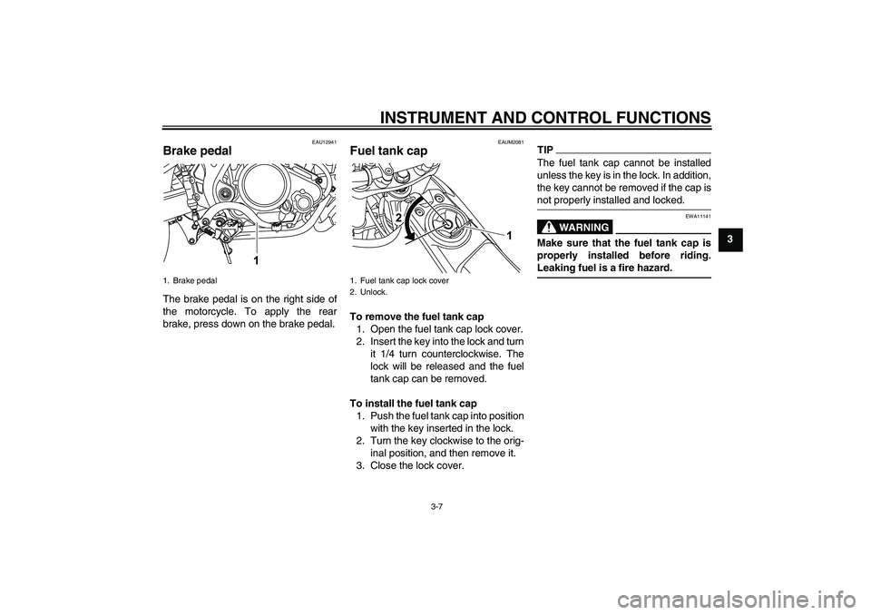 YAMAHA WR 125R 2010  Owners Manual INSTRUMENT AND CONTROL FUNCTIONS
3-7
3
EAU12941
Brake pedal The brake pedal is on the right side of
the motorcycle. To apply the rear
brake, press down on the brake pedal.
EAUM2081
Fuel tank cap To re