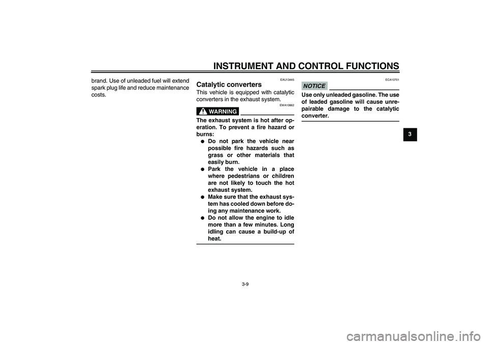 YAMAHA WR 125R 2010 User Guide INSTRUMENT AND CONTROL FUNCTIONS
3-9
3 brand. Use of unleaded fuel will extend
spark plug life and reduce maintenance
costs.
EAU13445
Catalytic converters This vehicle is equipped with catalytic
conve