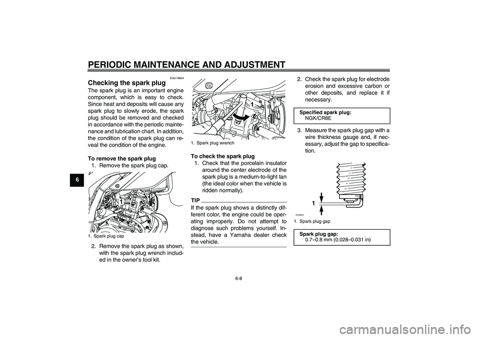 YAMAHA WR 125R 2010  Owners Manual PERIODIC MAINTENANCE AND ADJUSTMENT
6-8
6
EAU19604
Checking the spark plug The spark plug is an important engine
component, which is easy to check.
Since heat and deposits will cause any
spark plug to