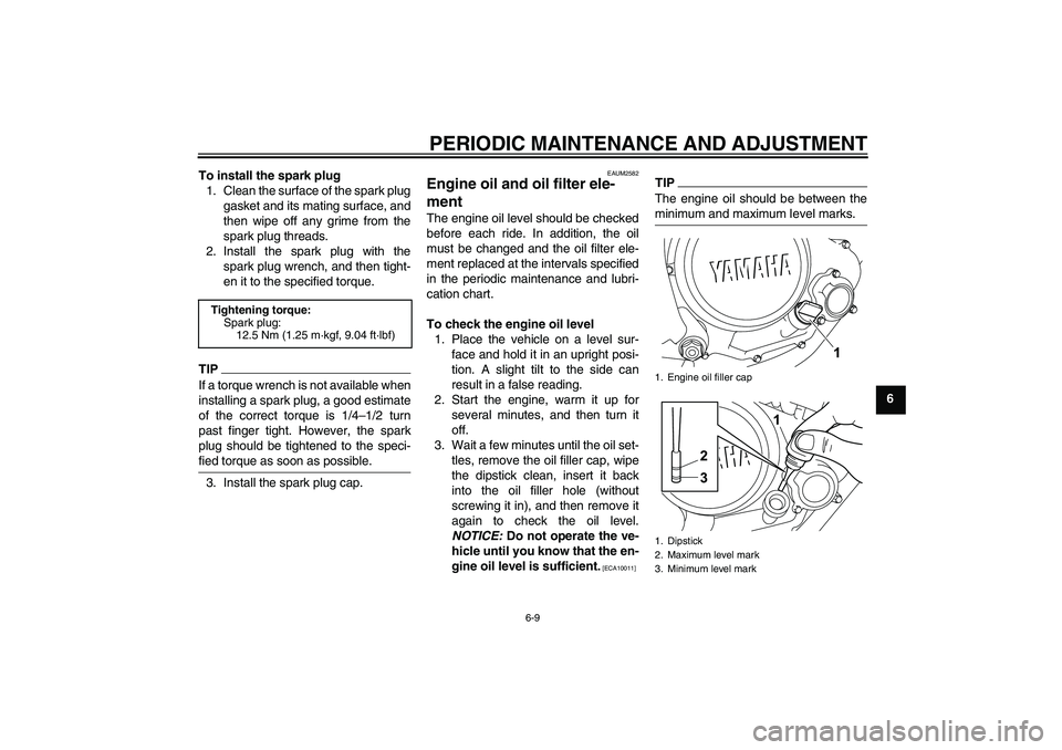 YAMAHA WR 125R 2010  Owners Manual PERIODIC MAINTENANCE AND ADJUSTMENT
6-9
6 To install the spark plug
1. Clean the surface of the spark plug
gasket and its mating surface, and
then wipe off any grime from the
spark plug threads.
2. In