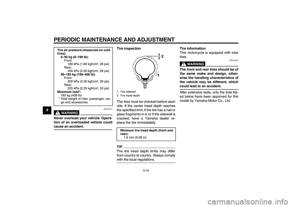 YAMAHA WR 125R 2010 Workshop Manual PERIODIC MAINTENANCE AND ADJUSTMENT
6-16
6
WARNING
EWA10511
Never overload your vehicle. Opera-
tion of an overloaded vehicle could
cause an accident.
Tire inspection
The tires must be checked before 