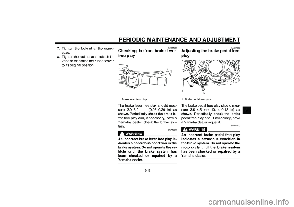 YAMAHA WR 125R 2010 Workshop Manual PERIODIC MAINTENANCE AND ADJUSTMENT
6-19
6 7. Tighten the locknut at the crank-
case.
8. Tighten the locknut at the clutch le-
ver and then slide the rubber cover
to its original position.
EAUT1221
Ch
