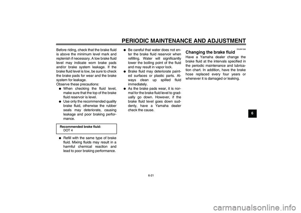 YAMAHA WR 125R 2010 Workshop Manual PERIODIC MAINTENANCE AND ADJUSTMENT
6-21
6 Before riding, check that the brake fluid
is above the minimum level mark and
replenish if necessary. A low brake fluid
level may indicate worn brake pads
an